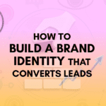 How to Build a Brand Identity That Converts Leads