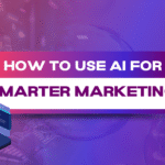 How to Use AI for Smarter Marketing